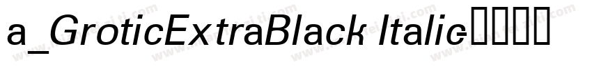 a_GroticExtraBlack Italic字体转换